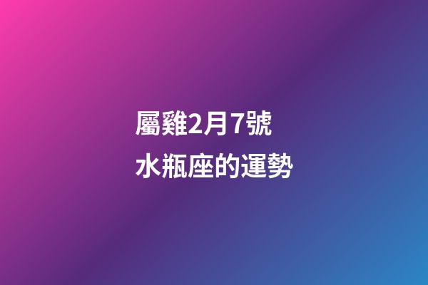 屬雞2月7號水瓶座的運勢-第1張-星座運勢-玄機派