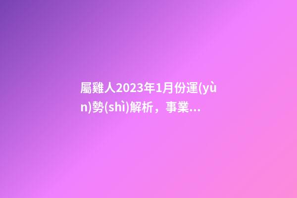 屬雞人2023年1月份運(yùn)勢(shì)解析，事業(yè)財(cái)運(yùn)時(shí)來(lái)運(yùn)轉(zhuǎn)