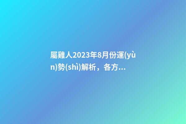 屬雞人2023年8月份運(yùn)勢(shì)解析，各方面運(yùn)勢(shì)時(shí)來(lái)運(yùn)轉(zhuǎn)
