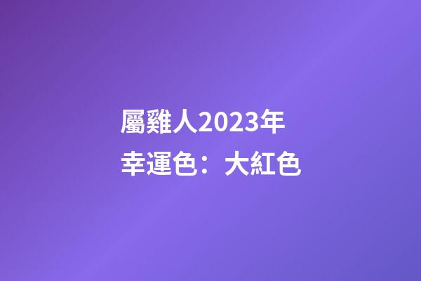 屬雞人2023年幸運色：大紅色
