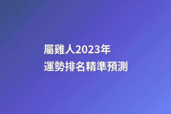 屬雞人2023年運勢排名精準預測