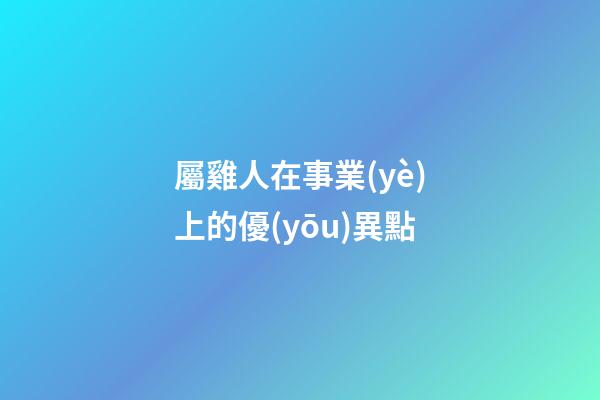屬雞人在事業(yè)上的優(yōu)異點