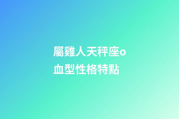 屬雞人天秤座o血型性格特點