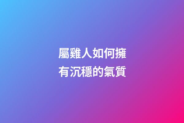 屬雞人如何擁有沉穩的氣質