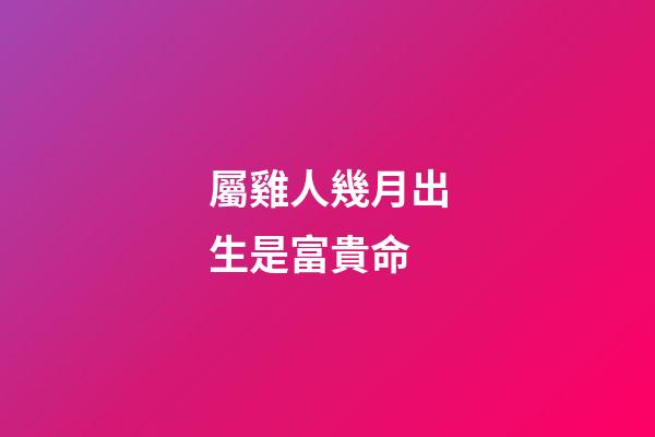 屬雞人幾月出生是富貴命