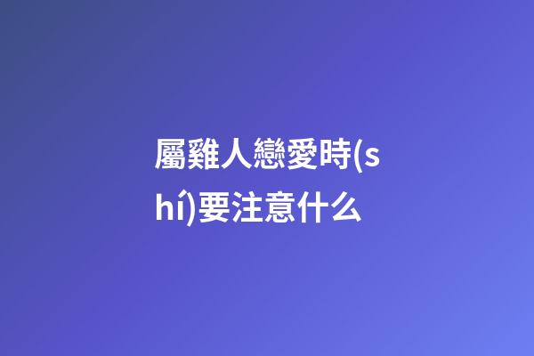 屬雞人戀愛時(shí)要注意什么