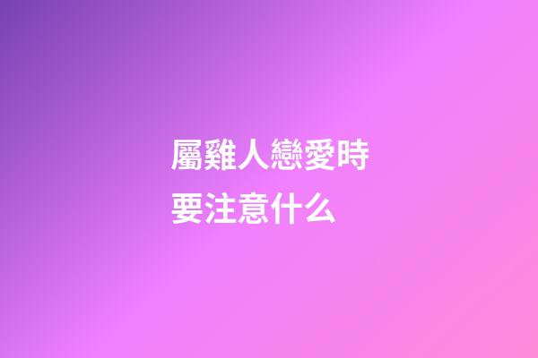 屬雞人戀愛時要注意什么