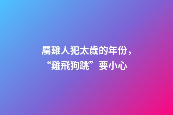 屬雞人犯太歲的年份，“雞飛狗跳”要小心