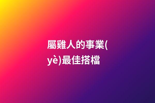 屬雞人的事業(yè)最佳搭檔