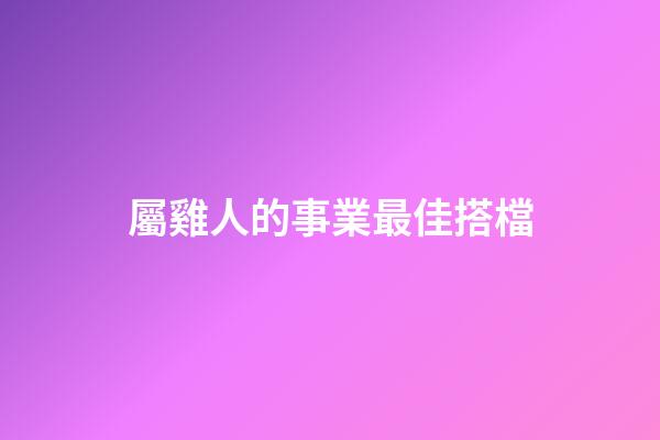 屬雞人的事業最佳搭檔