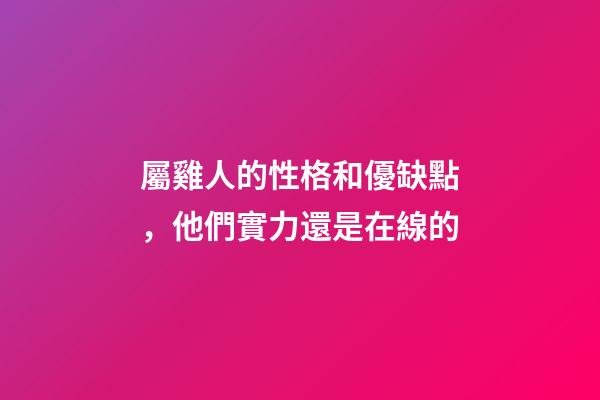 屬雞人的性格和優缺點，他們實力還是在線的