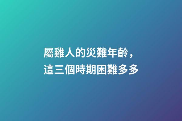 屬雞人的災難年齡，這三個時期困難多多