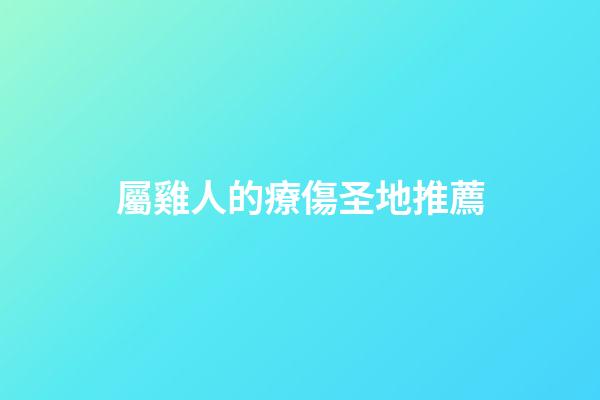 屬雞人的療傷圣地推薦