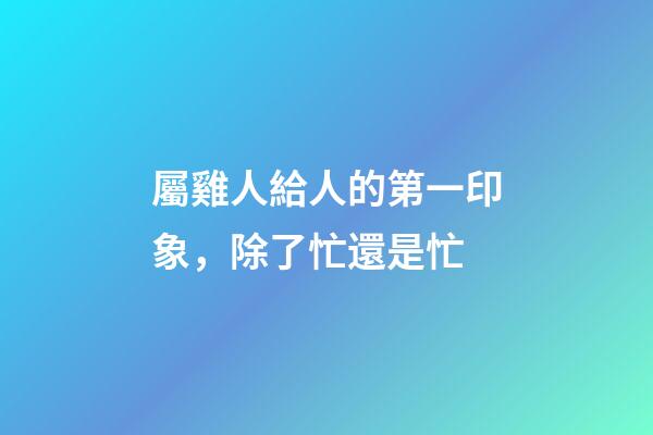 屬雞人給人的第一印象，除了忙還是忙