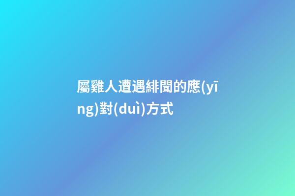 屬雞人遭遇緋聞的應(yīng)對(duì)方式