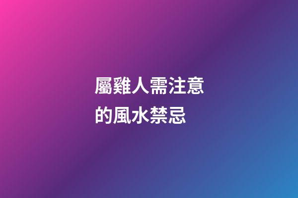 屬雞人需注意的風水禁忌