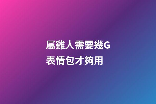 屬雞人需要幾G表情包才夠用