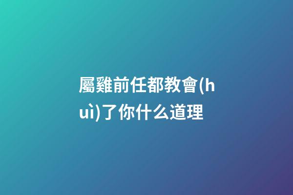 屬雞前任都教會(huì)了你什么道理