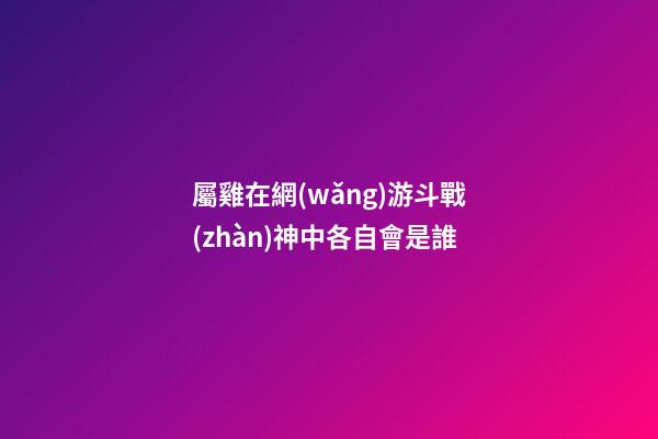屬雞在網(wǎng)游斗戰(zhàn)神中各自會是誰