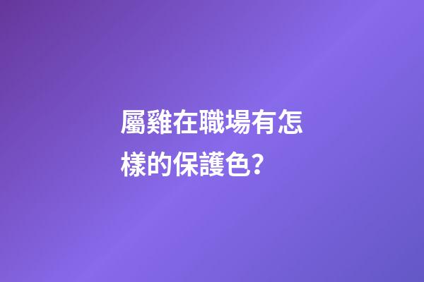 屬雞在職場有怎樣的保護色？