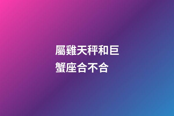 屬雞天秤和巨蟹座合不合-第1張-星座運(yùn)勢(shì)-玄機(jī)派