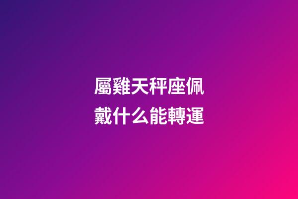 屬雞天秤座佩戴什么能轉運