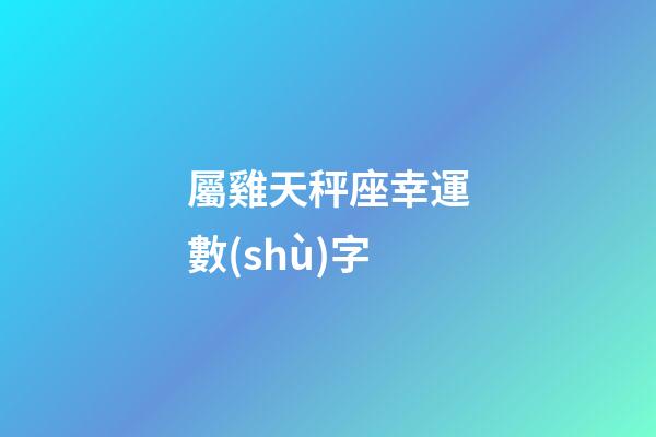 屬雞天秤座幸運數(shù)字-第1張-星座運勢-玄機派
