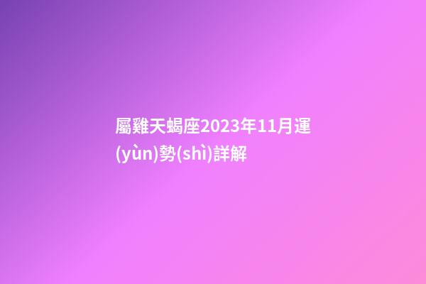 屬雞天蝎座2023年11月運(yùn)勢(shì)詳解-第1張-星座運(yùn)勢(shì)-玄機(jī)派