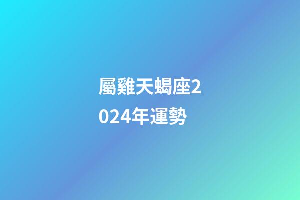 屬雞天蝎座2024年運勢-第1張-星座運勢-玄機派