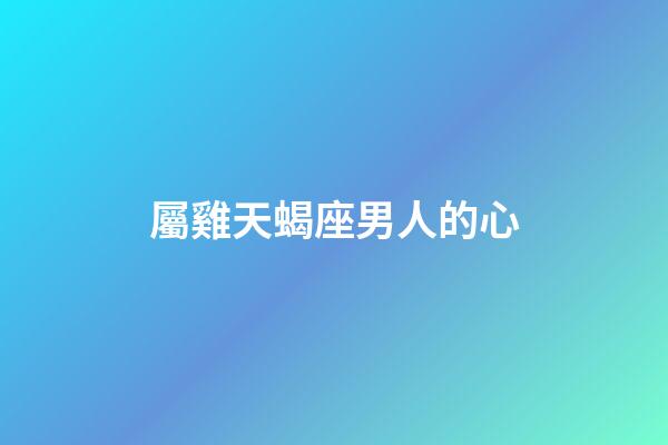屬雞天蝎座男人的心-第1張-星座運(yùn)勢(shì)-玄機(jī)派