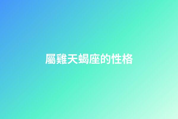 屬雞天蝎座的性格-第1張-星座運勢-玄機派
