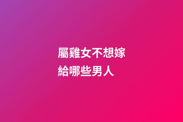 屬雞女不想嫁給哪些男人