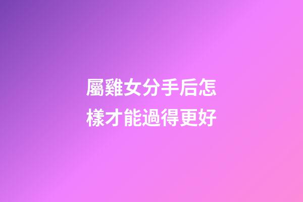 屬雞女分手后怎樣才能過得更好