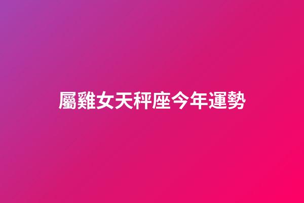 屬雞女天秤座今年運勢-第1張-星座運勢-玄機派