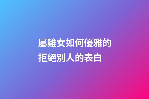 屬雞女如何優雅的拒絕別人的表白