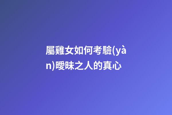 屬雞女如何考驗(yàn)曖昧之人的真心