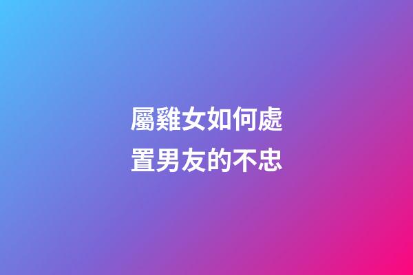 屬雞女如何處置男友的不忠