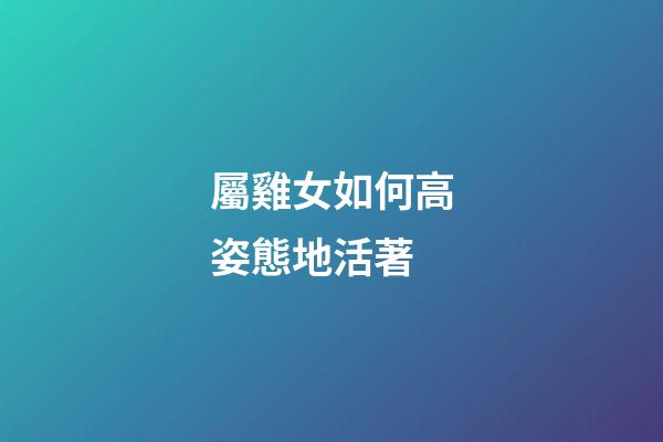 屬雞女如何高姿態地活著