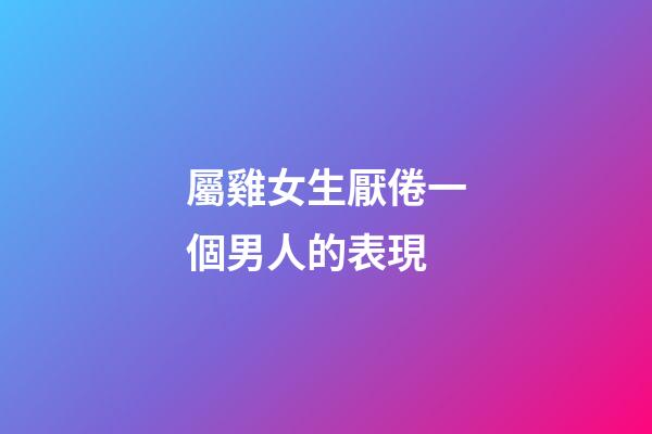 屬雞女生厭倦一個男人的表現