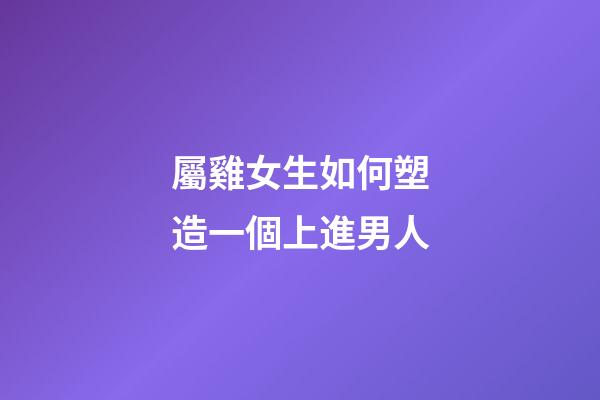 屬雞女生如何塑造一個上進男人