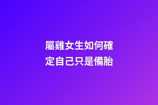 屬雞女生如何確定自己只是備胎