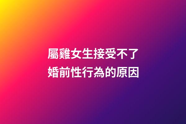 屬雞女生接受不了婚前性行為的原因