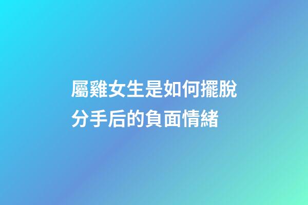 屬雞女生是如何擺脫分手后的負面情緒