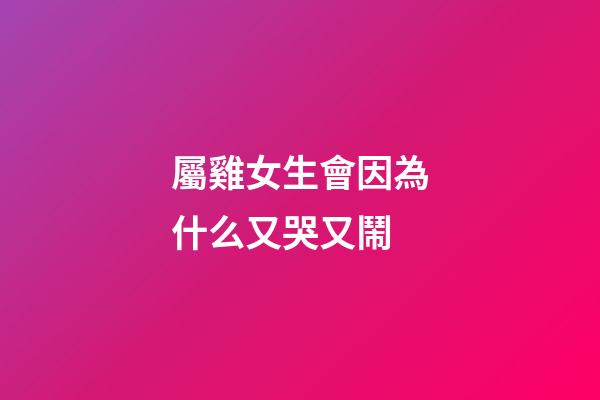 屬雞女生會因為什么又哭又鬧