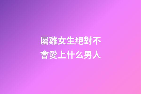 屬雞女生絕對不會愛上什么男人