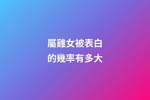 屬雞女被表白的幾率有多大