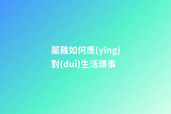 屬雞如何應(yīng)對(duì)生活瑣事