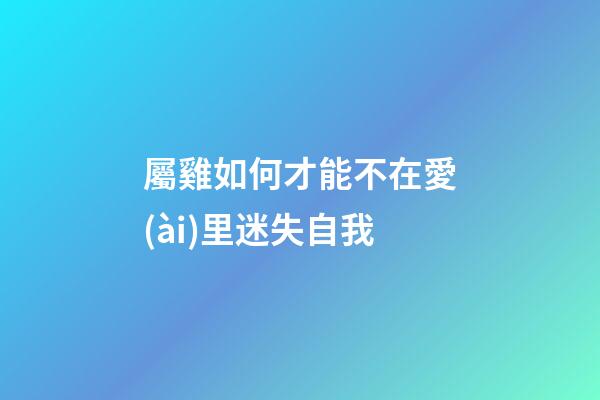 屬雞如何才能不在愛(ài)里迷失自我