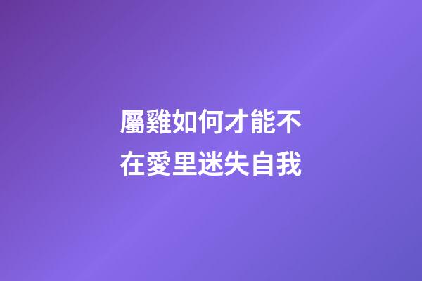 屬雞如何才能不在愛里迷失自我