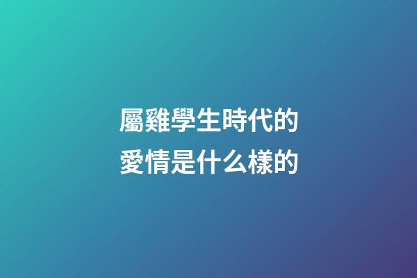 屬雞學生時代的愛情是什么樣的